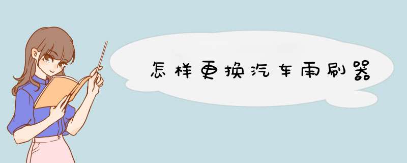 怎样更换汽车雨刷器