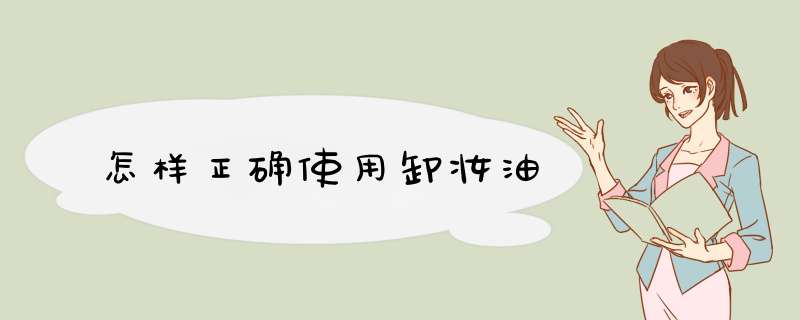 怎样正确使用卸妆油