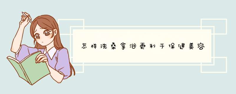 怎样洗桑拿浴更利于保健美容