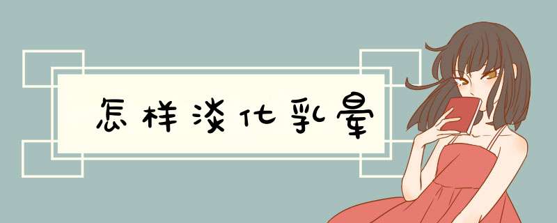 怎样淡化乳晕