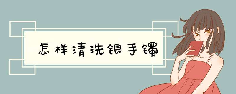 怎样清洗银手镯
