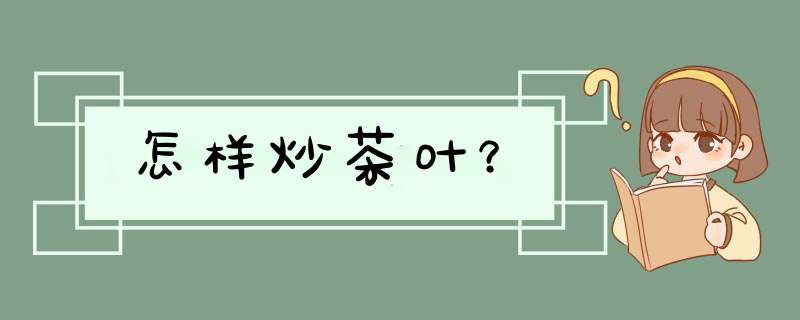 怎样炒茶叶？