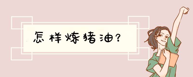 怎样炼猪油？