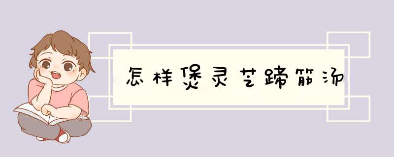 怎样煲灵芝蹄筋汤