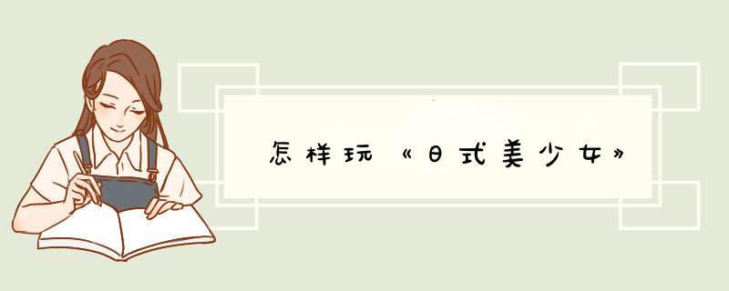 怎样玩《日式美少女》