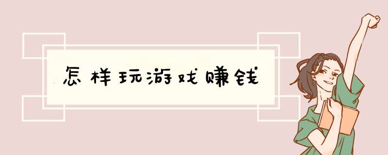 怎样玩游戏赚钱