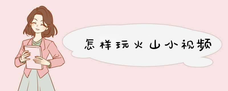 怎样玩火山小视频