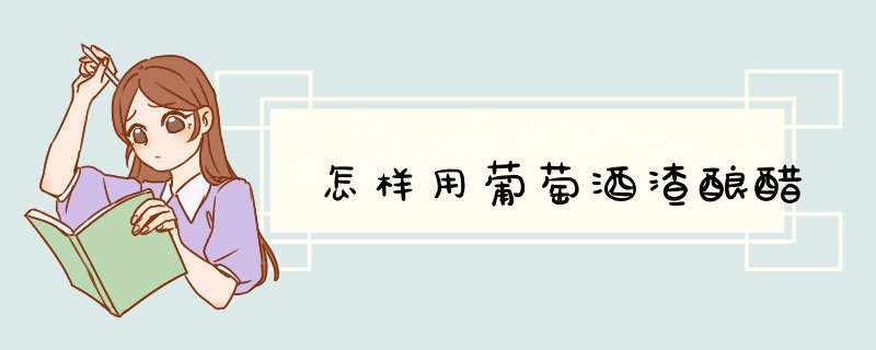 怎样用葡萄酒渣酿醋