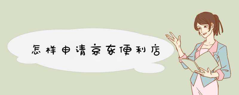 怎样申请京东便利店