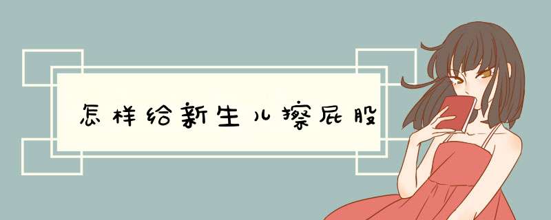 怎样给新生儿擦屁股