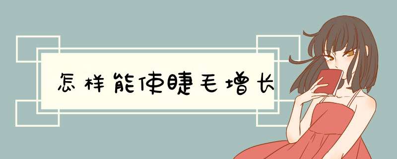怎样能使睫毛增长