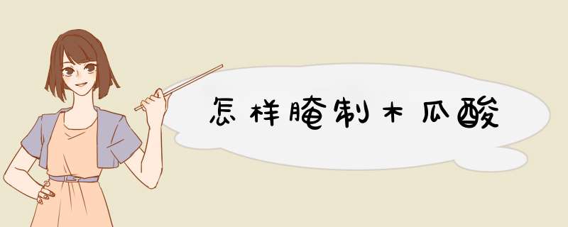 怎样腌制木瓜酸