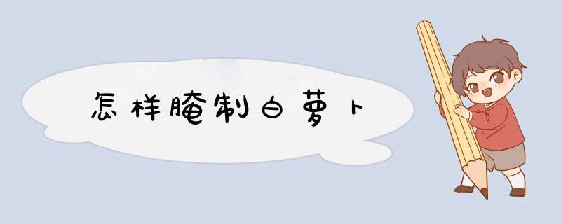 怎样腌制白萝卜