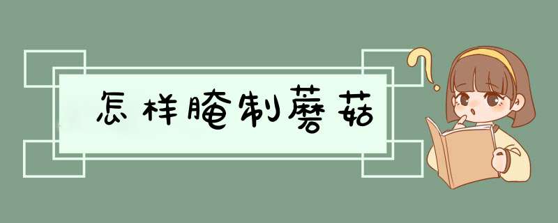 怎样腌制蘑菇