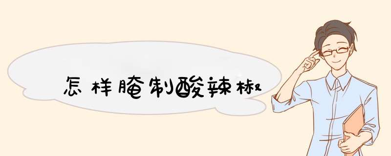 怎样腌制酸辣椒