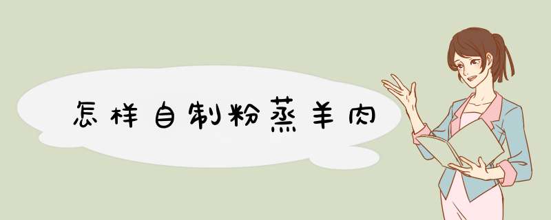 怎样自制粉蒸羊肉