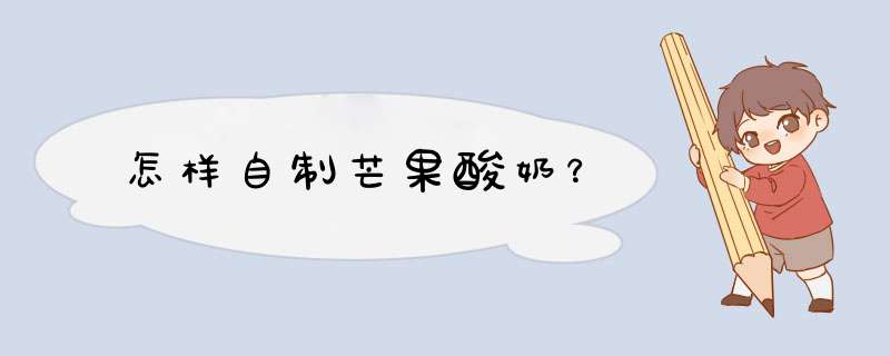 怎样自制芒果酸奶？
