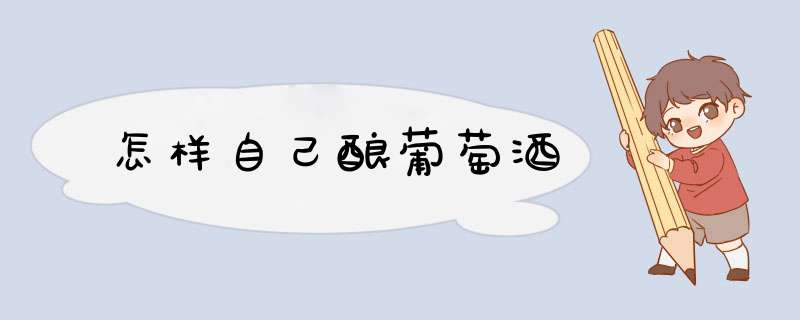 怎样自己酿葡萄酒
