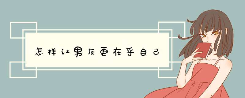 怎样让男友更在乎自己