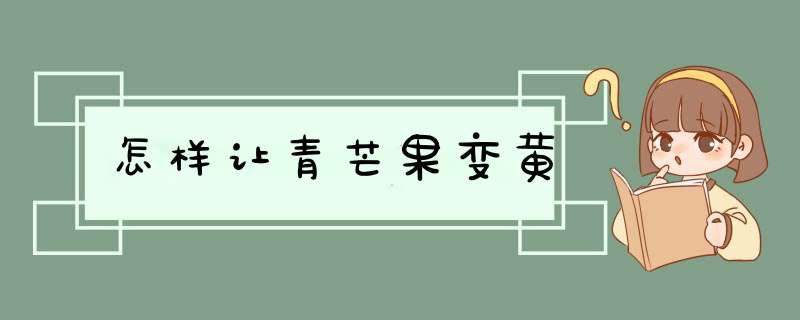 怎样让青芒果变黄