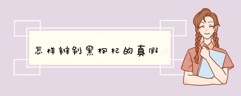 怎样辨别黑枸杞的真假