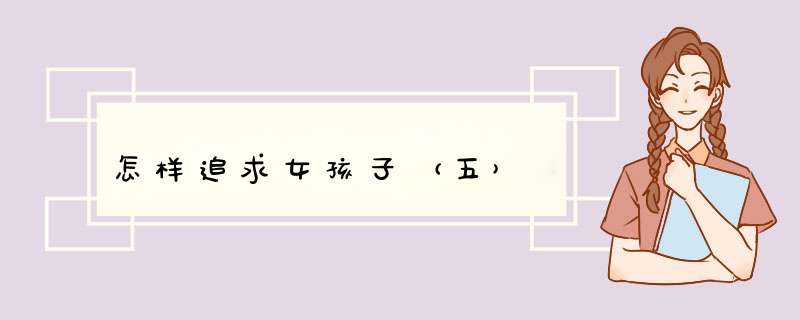 怎样追求女孩子（五）