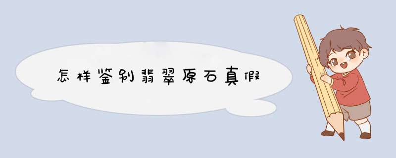 怎样鉴别翡翠原石真假
