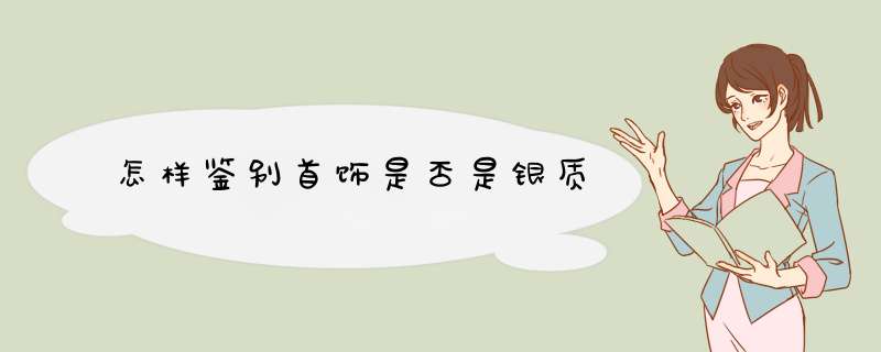 怎样鉴别首饰是否是银质