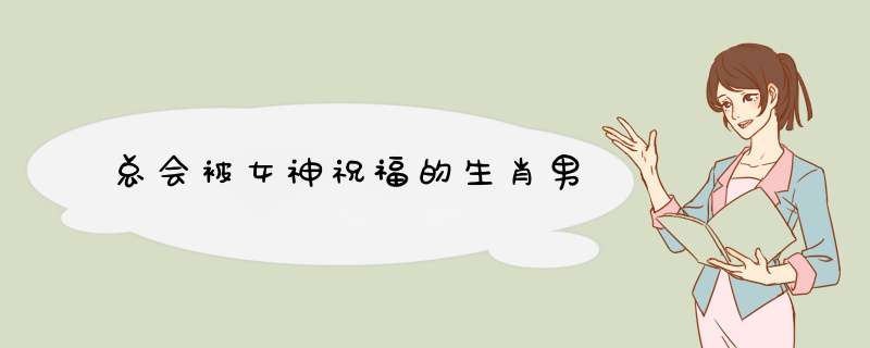 总会被女神祝福的生肖男