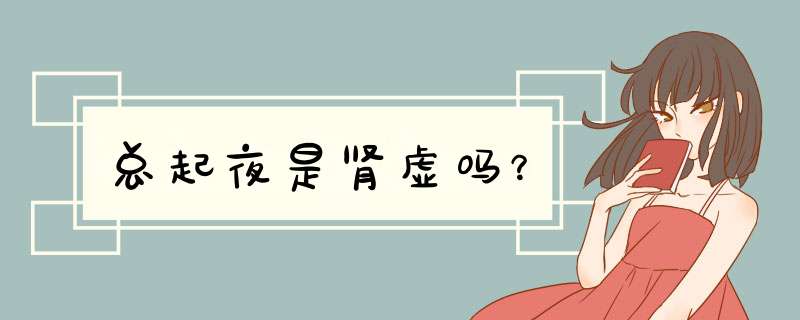 总起夜是肾虚吗？