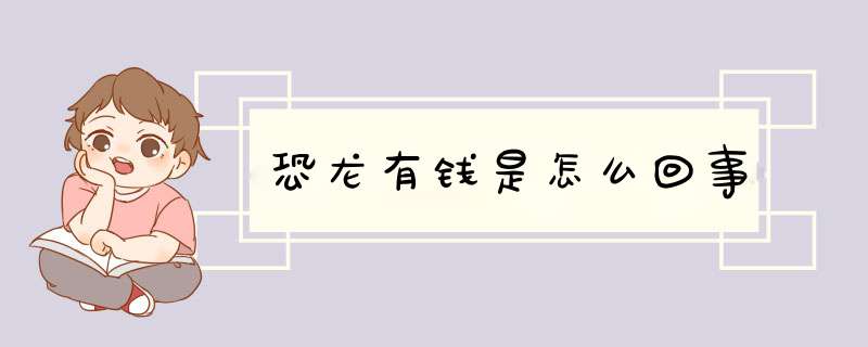 恐龙有钱是怎么回事