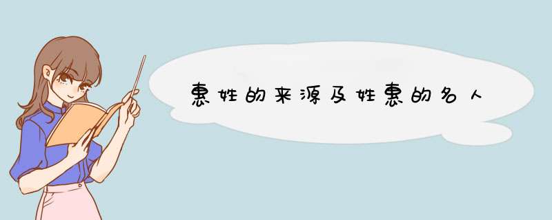 惠姓的来源及姓惠的名人
