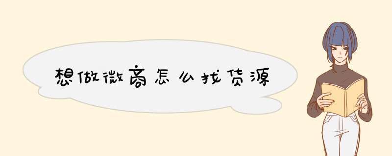 想做微商怎么找货源