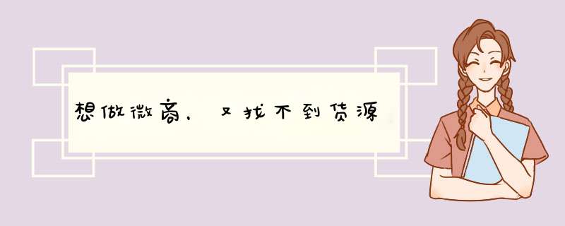 想做微商，又找不到货源
