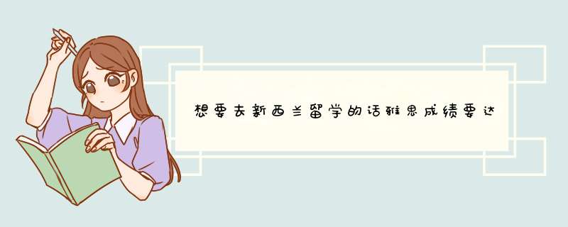 想要去新西兰留学的话雅思成绩要达到多少分才可以？