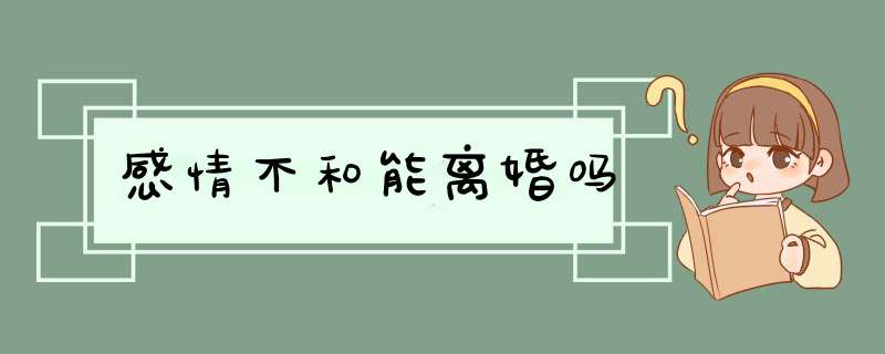 感情不和能离婚吗