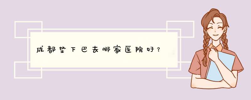 成都垫下巴去哪家医院好？