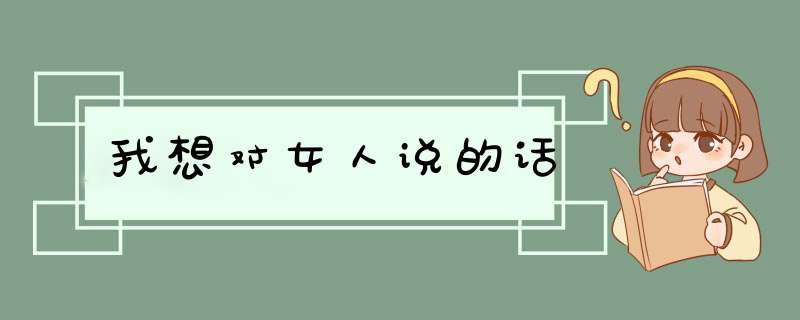 我想对女人说的话