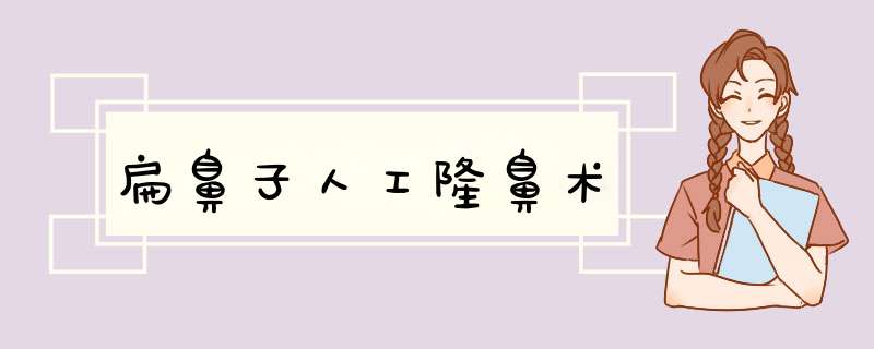 扁鼻子人工隆鼻术