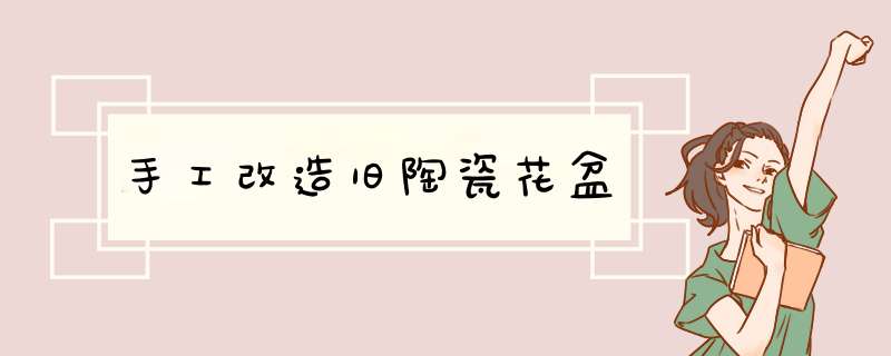 手工改造旧陶瓷花盆