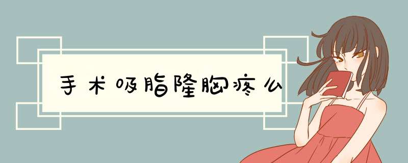 手术吸脂隆胸疼么