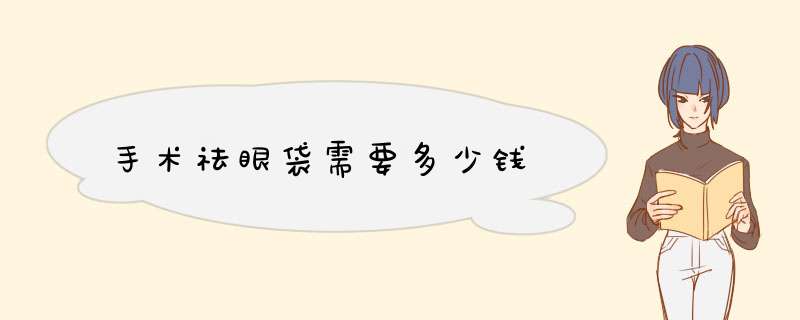 手术祛眼袋需要多少钱