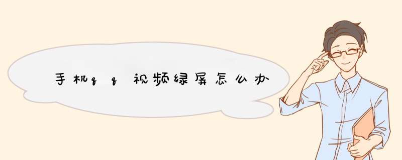 手机qq视频绿屏怎么办