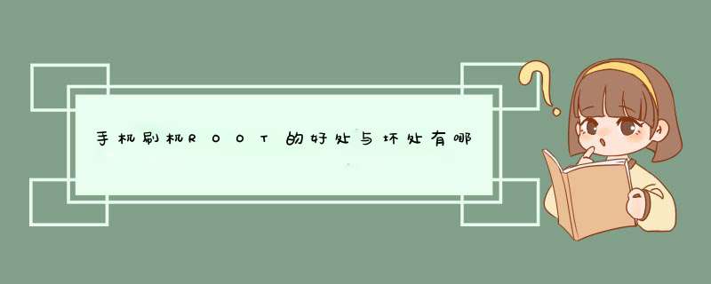 手机刷机ROOT的好处与坏处有哪些？