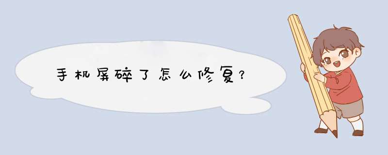 手机屏碎了怎么修复？