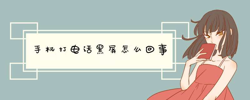 手机打电话黑屏怎么回事