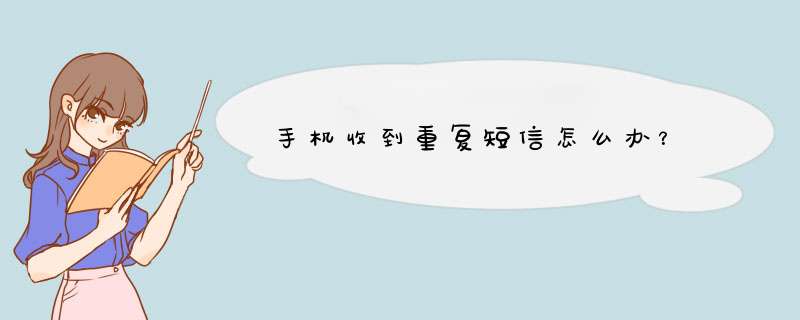 手机收到重复短信怎么办？
