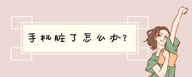 手机脏了怎么办？