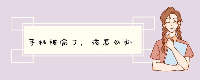 手机被偷了，该怎么办