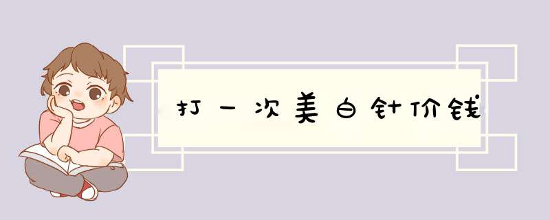 打一次美白针价钱